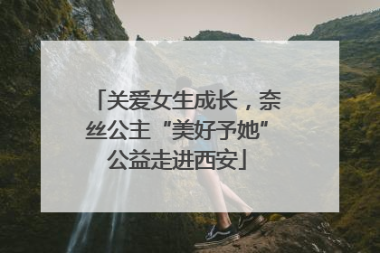 关爱女生成长，奈丝公主“美好予她”公益走进西安