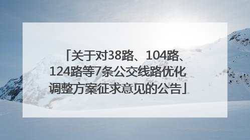 关于对38路、104路、124路等7条公交线路优化调整方案征求意见的公告