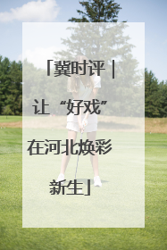 冀时评｜让“好戏”在河北焕彩新生