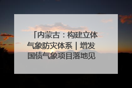 内蒙古：构建立体气象防灾体系｜增发国债气象项目落地见效系列报道