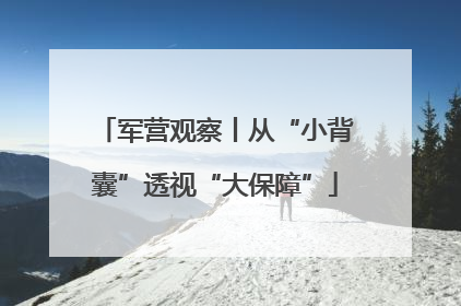军营观察丨从“小背囊”透视“大保障”