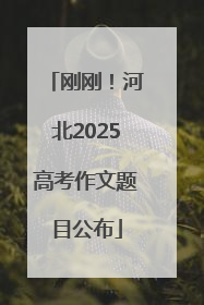 刚刚！河北2025高考作文题目公布