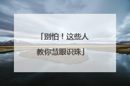 别怕！这些人教你慧眼识珠