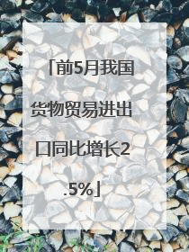 前5月我国货物贸易进出口同比增长2.5%