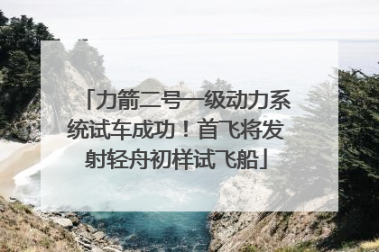 力箭二号一级动力系统试车成功！首飞将发射轻舟初样试飞船