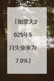 加拿大2025年5月失业率为7.0%