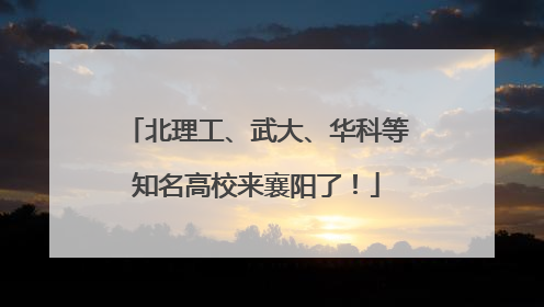 北理工、武大、华科等知名高校来襄阳了！