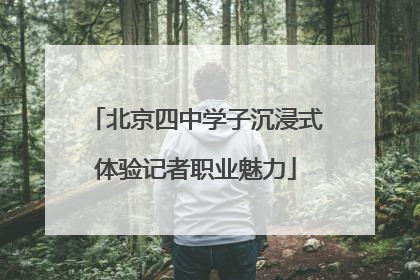 北京四中学子沉浸式体验记者职业魅力
