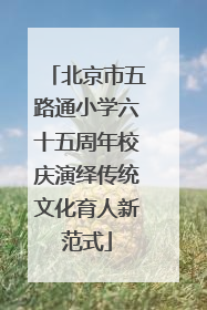 北京市五路通小学六十五周年校庆演绎传统文化育人新范式
