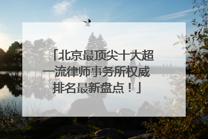 北京最顶尖十大超一流律师事务所权威排名最新盘点！