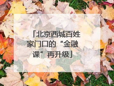 北京西城百姓家门口的“金融课”再升级