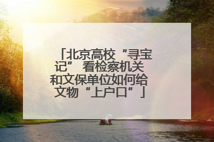 北京高校“寻宝记” 看检察机关和文保单位如何给文物“上户口”