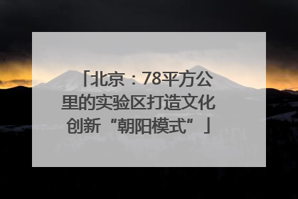 北京：78平方公里的实验区打造文化创新“朝阳模式”