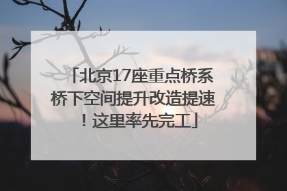 北京17座重点桥系桥下空间提升改造提速！这里率先完工