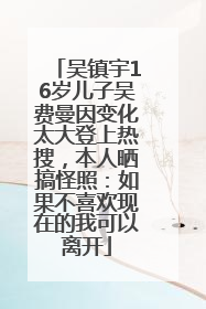 吴镇宇16岁儿子吴费曼因变化太大登上热搜，本人晒搞怪照：如果不喜欢现在的我可以离开