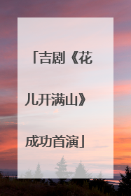 吉剧《花儿开满山》成功首演
