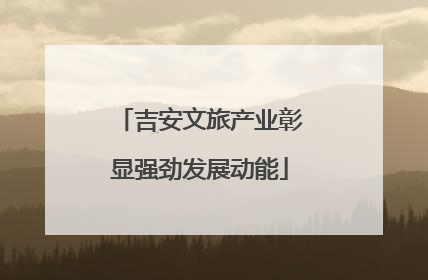 吉安文旅产业彰显强劲发展动能