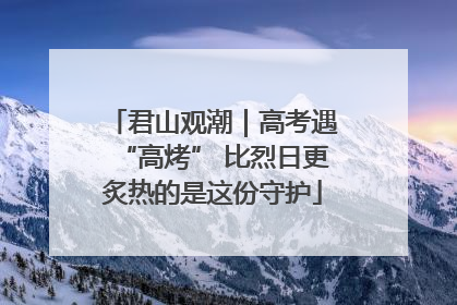 君山观潮｜高考遇“高烤” 比烈日更炙热的是这份守护