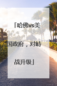 哈佛vs美国政府，对峙战升级