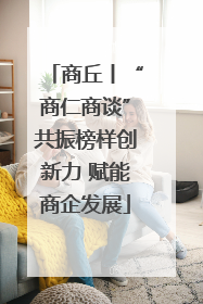 商丘丨“商仁商谈”共振榜样创新力 赋能商企发展