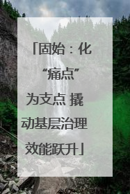 固始：化 “痛点”为支点 撬动基层治理效能跃升