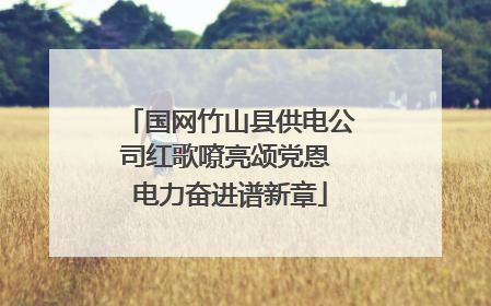 国网竹山县供电公司红歌嘹亮颂党恩 电力奋进谱新章