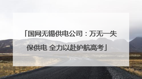 国网无锡供电公司：万无一失保供电 全力以赴护航高考