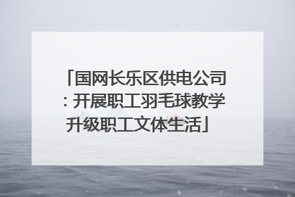 国网长乐区供电公司：开展职工羽毛球教学升级职工文体生活