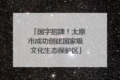 国字招牌！太原市成功创建国家级文化生态保护区