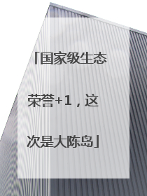 国家级生态荣誉+1，这次是大陈岛