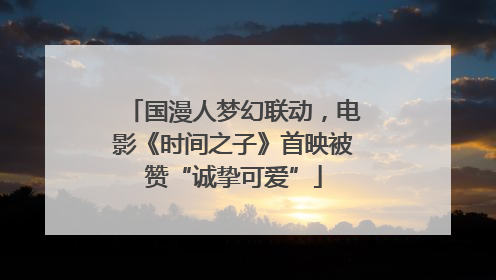 国漫人梦幻联动，电影《时间之子》首映被赞“诚挚可爱”