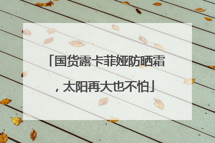 国货露卡菲娅防晒霜，太阳再大也不怕