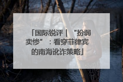 国际锐评｜“扮弱卖惨”：看穿菲律宾的南海讹诈策略