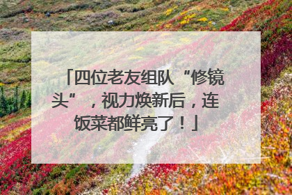 四位老友组队“修镜头”，视力焕新后，连饭菜都鲜亮了！