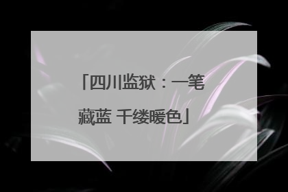 四川监狱：一笔藏蓝 千缕暖色