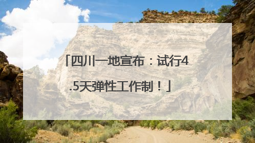 四川一地宣布：试行4.5天弹性工作制！