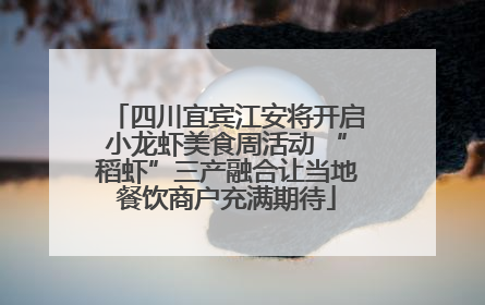 四川宜宾江安将开启小龙虾美食周活动 “稻虾”三产融合让当地餐饮商户充满期待