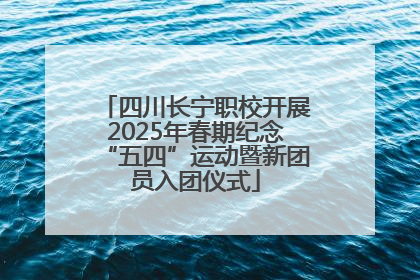 四川长宁职校开展2025年春期纪念“五四”运动暨新团员入团仪式