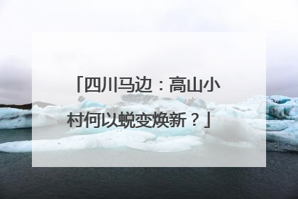 四川马边：高山小村何以蜕变焕新？