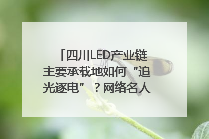 四川LED产业链主要承载地如何“追光逐电”？网络名人走进攀枝花找答案｜网络名人四川行