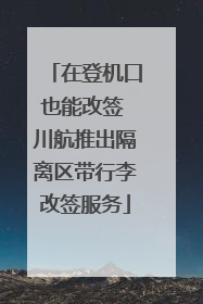 在登机口也能改签 川航推出隔离区带行李改签服务