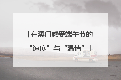 在澳门感受端午节的“速度”与“温情”