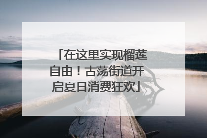 在这里实现榴莲自由！古荡街道开启夏日消费狂欢