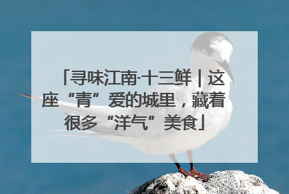 寻味江南·十三鲜｜这座“青”爱的城里，藏着很多“洋气”美食