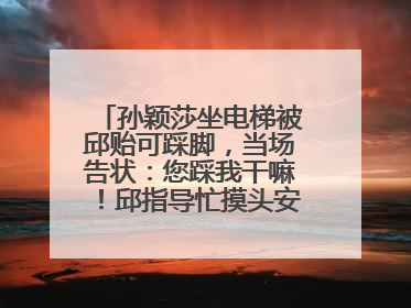 孙颖莎坐电梯被邱贻可踩脚，当场告状：您踩我干嘛！邱指导忙摸头安慰：这孩子