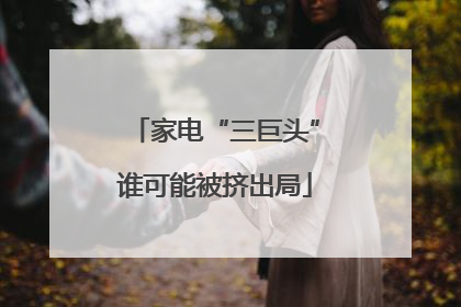 家电“三巨头”谁可能被挤出局