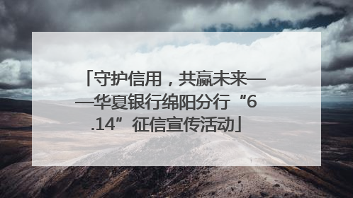 守护信用，共赢未来——华夏银行绵阳分行“6.14”征信宣传活动