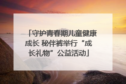 守护青春期儿童健康成长 秘伴裤举行“成长礼物”公益活动