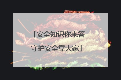 安全知识你来答 守护安全靠大家