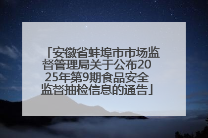 安徽省蚌埠市市场监督管理局关于公布2025年第9期食品安全监督抽检信息的通告